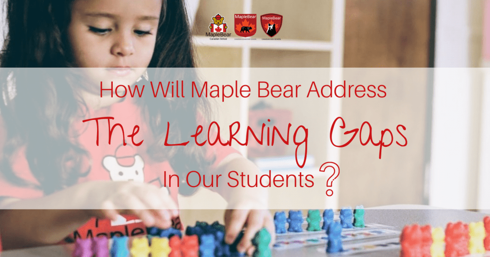 HOW WILL MAPLE BEAR ADDRESS LEARNING GAPS IN OUR STUDENTS?