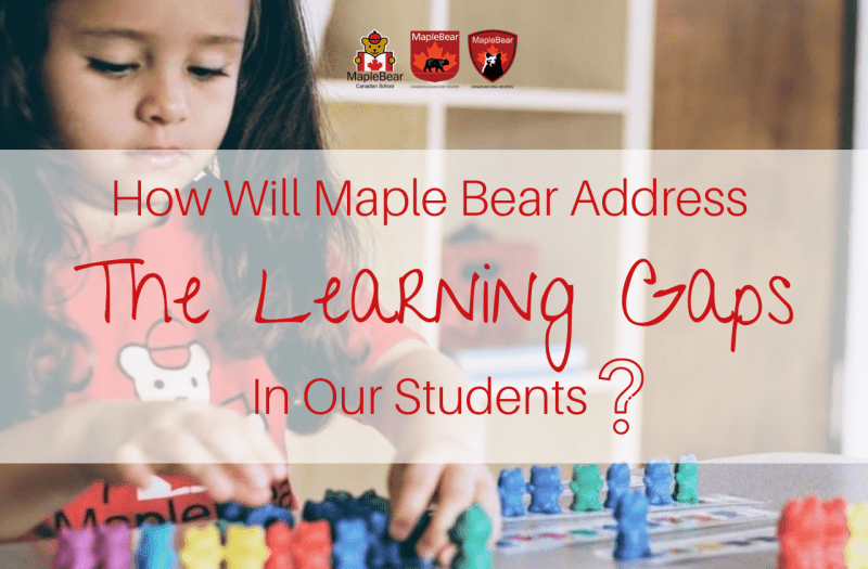HOW WILL MAPLE BEAR ADDRESS LEARNING GAPS IN OUR STUDENTS?